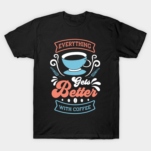 Everything Gets Better With Coffee T-Shirt by MZeeDesigns